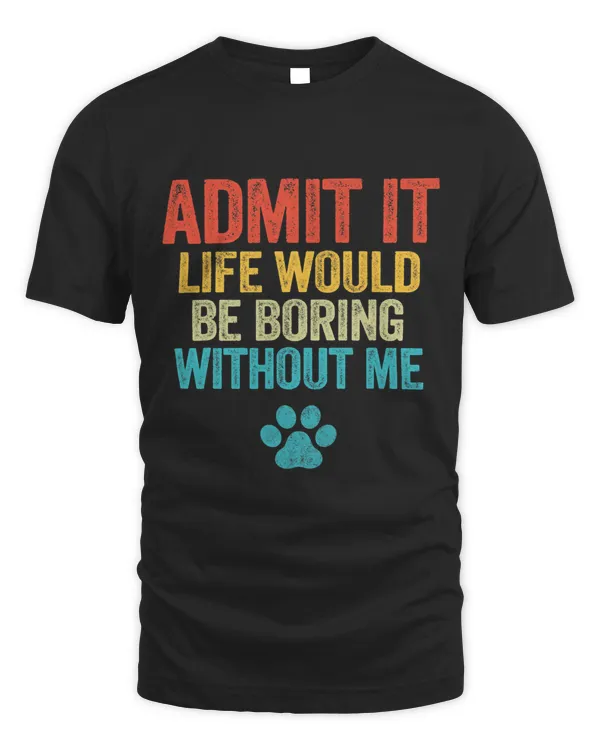 Admit It Life Would Be Boring Without Me Funny Dog Lover