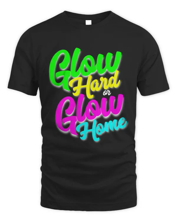 Glow Hard or Glow Home Neon Theme 80s Party Tee