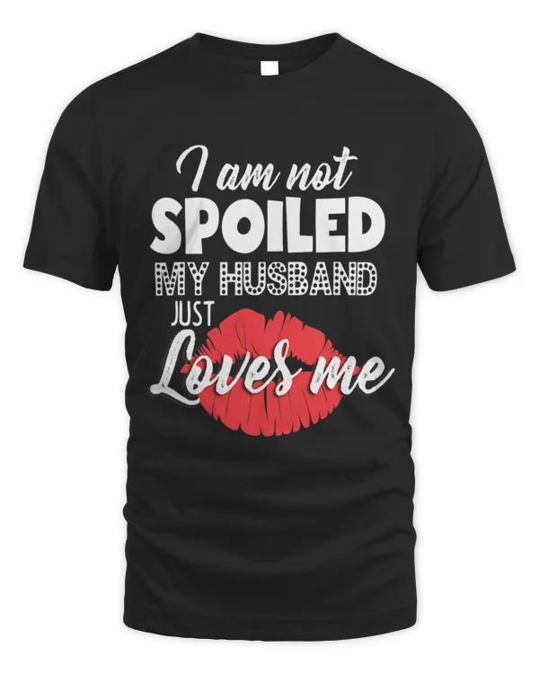 Funny Wife Im Not Spoiled My Husband Just Loves Me