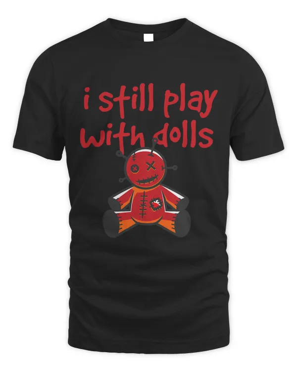 I Still Play With Dolls Funny And Sarcastic Doll Collector