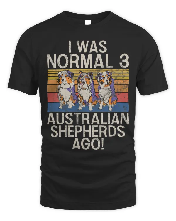 I was normal 3 Australian Shepherds ago Australian Shepherds