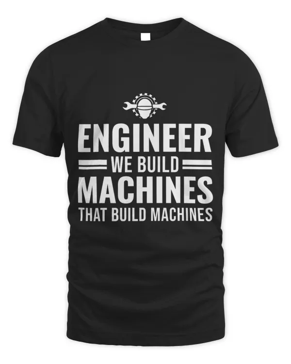 Engineer we built machines that build Engine