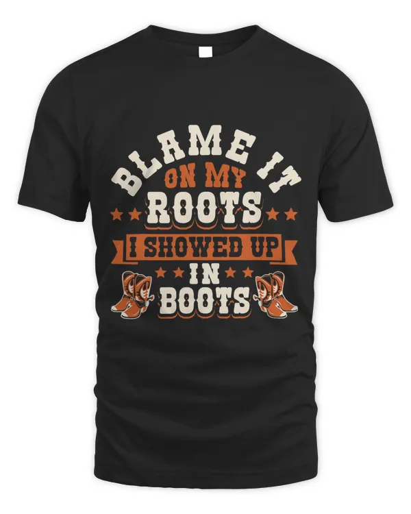 Blame It On My Roots I Showed Up In Boots Rodeo Southern