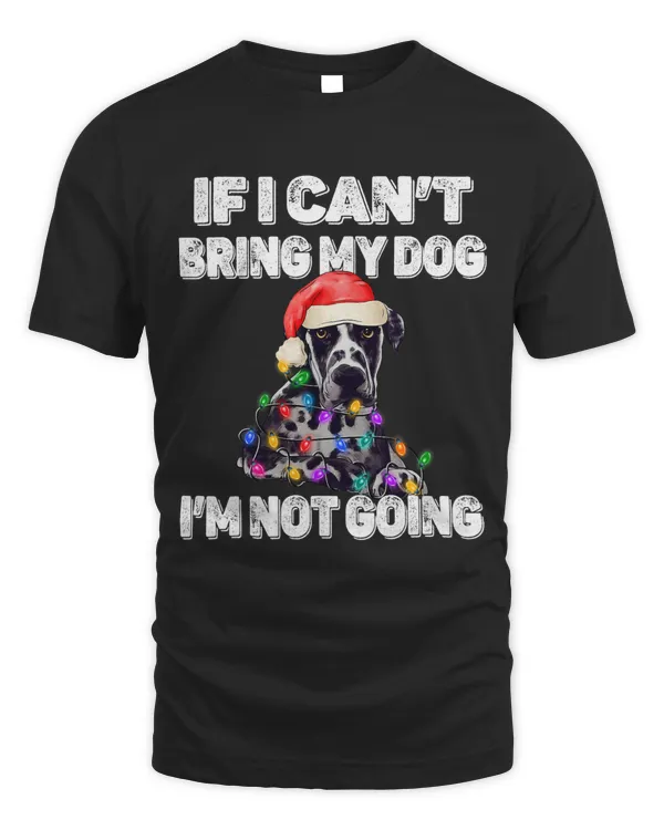 Great Dane Dog If I Can't Bring My Dog I'm Not Going T-Shirt Copy Copy Copy Copy
