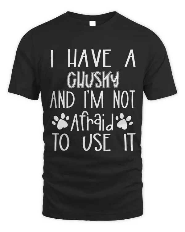 I Have A Chusky And Im Not Afraid To Use It Dog Mom Dad
