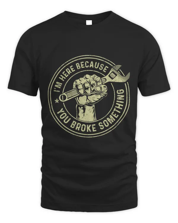 I'm Here Because You Broke Something, Mechanic Handyman T-Shirt