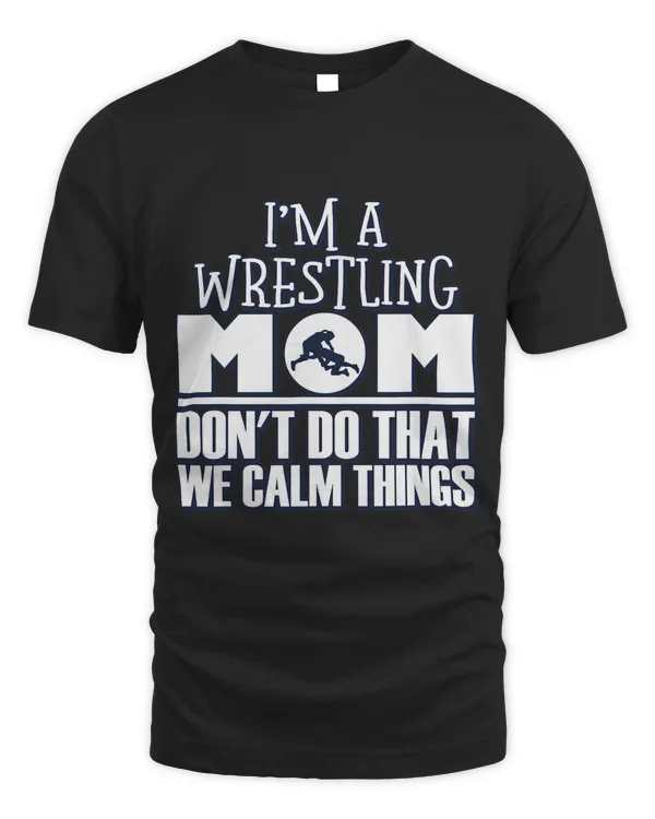 Funny Im A Wrestling Mom We Dont Do That Calm Thing 1