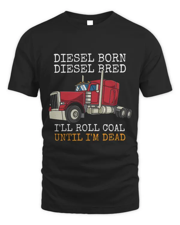 Diesel Born Diesel Bred Ill Roll Coal Trucker Truck Driver
