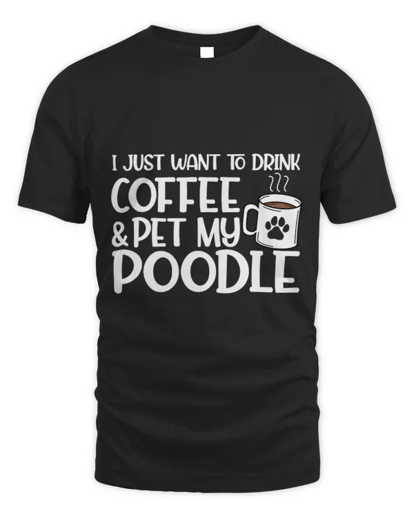 I Just Want to Drink Coffee and Pet My Poodle Dog