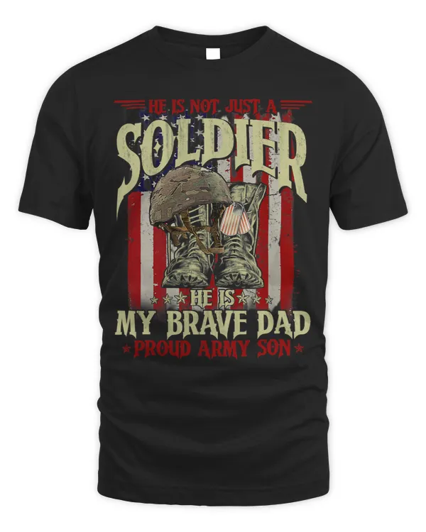 He Is Not Just A Soldier He Is My Brave Dad Proud Army Son