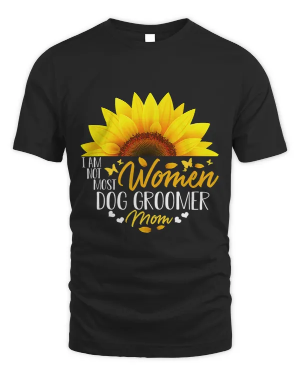 I Am Not Most Women Dog Groomer Mom Mothers Day Sunflower