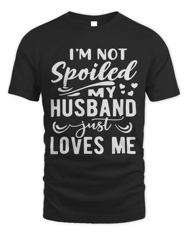 Im Not Spoiled My Husband Just Loves Me Funny Wife