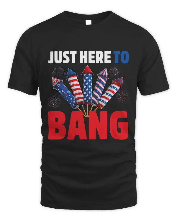 Just Here to Bang 4th Of July Fireworks