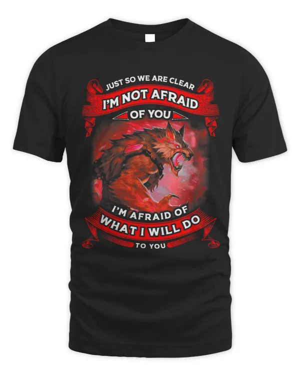 Just So We Are Clear Im Not Afraid Of You Im Afraid Wolf