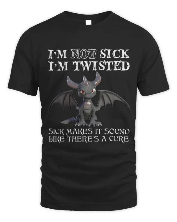 Im not sick im twisted sick makes