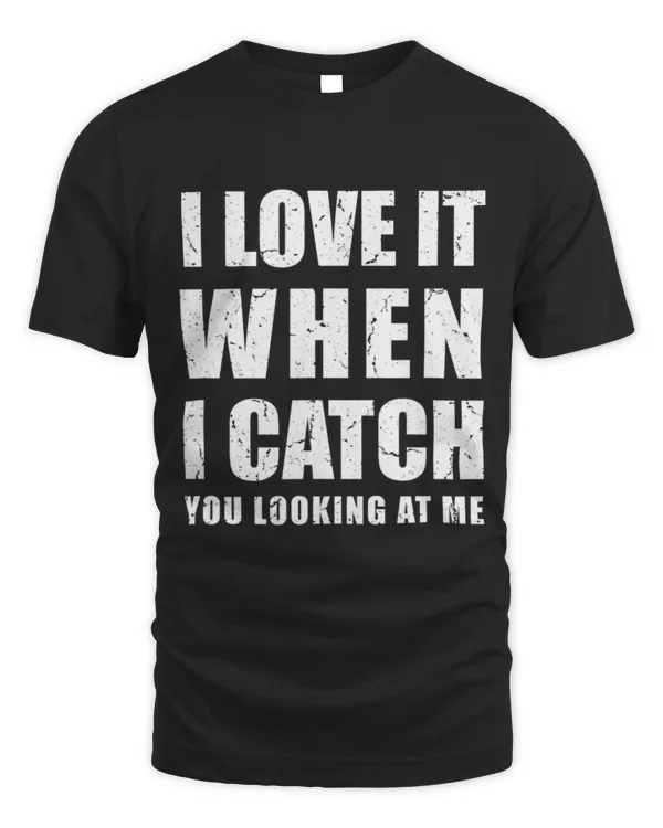 I love it when i catch you looking at me