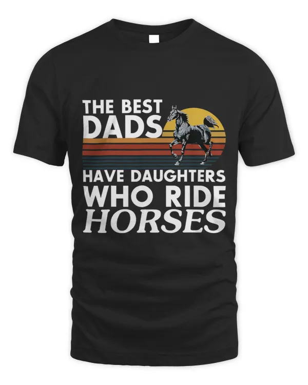 The Best Dads Have Daughters Who Ride HorsesDads Gift tee