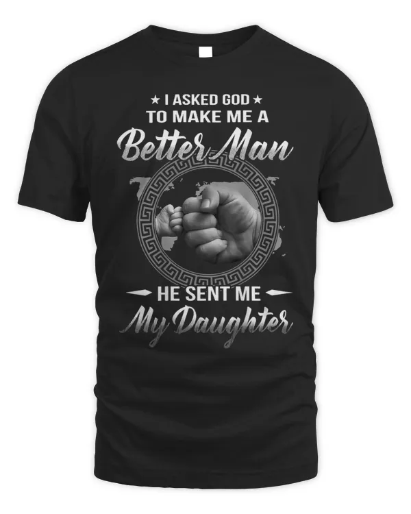I asked god to make me a better man he sent me my daughter