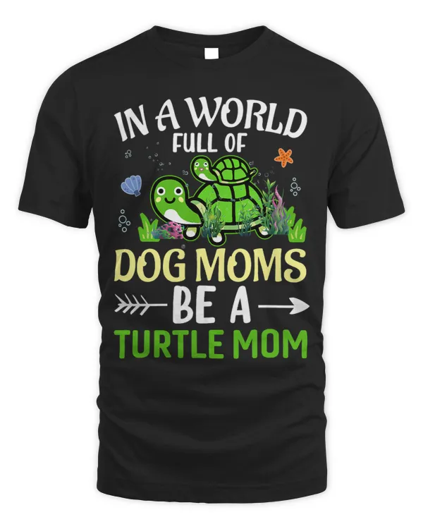 In A World Full Of Dog Moms Be A Turtle Mom Sea Turtle