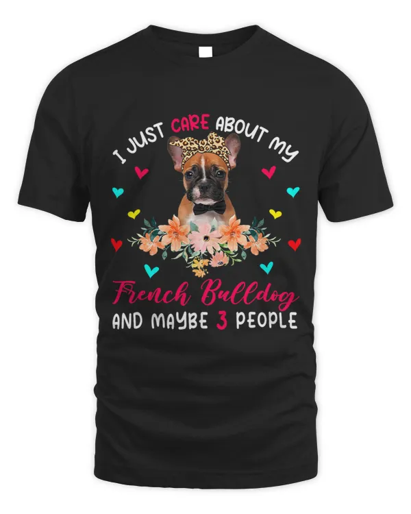 I Just Care About My French Bulldog And Maybe 3 People Lover