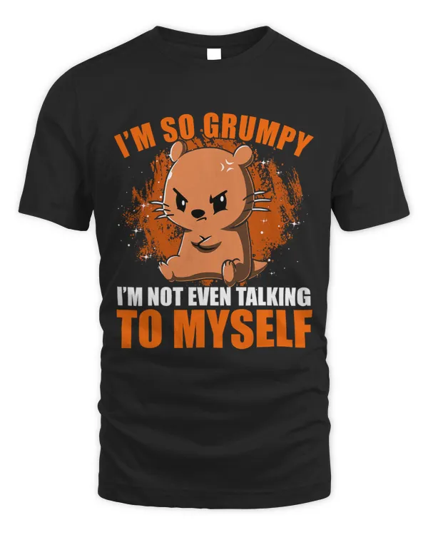 I m so Grumpy I m not even talking to Myself