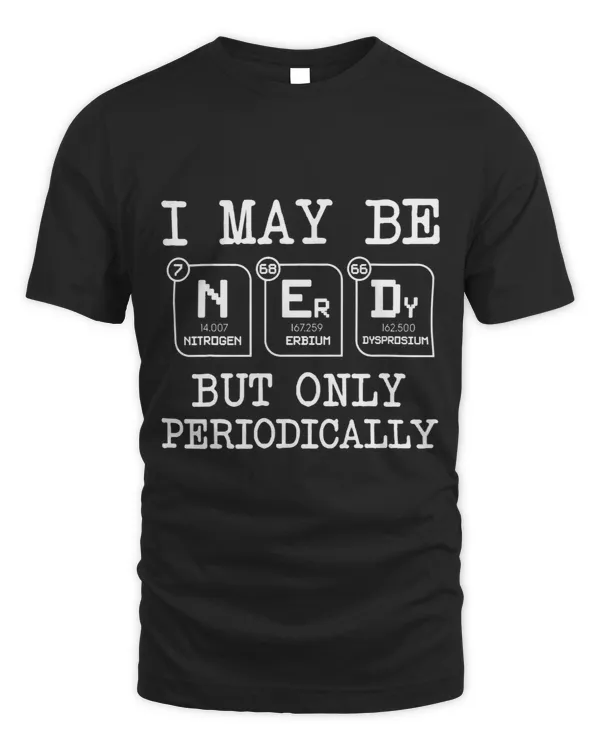 I May Be Nerdy But Only Periodically Funny Chemistry Geek