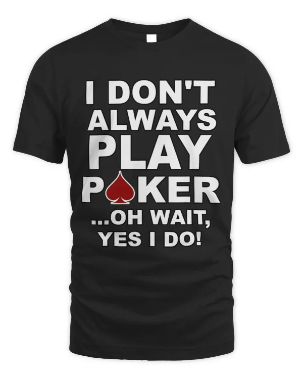 I Dont Always Play Poker Oh Wait Yes I Do Card Game Playing