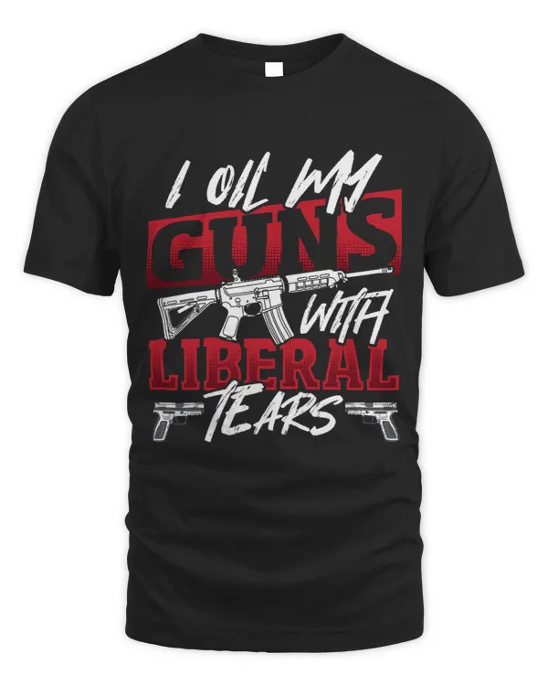 I Oil My Guns With Liberal Tears 2nd Amendment Gun Rights