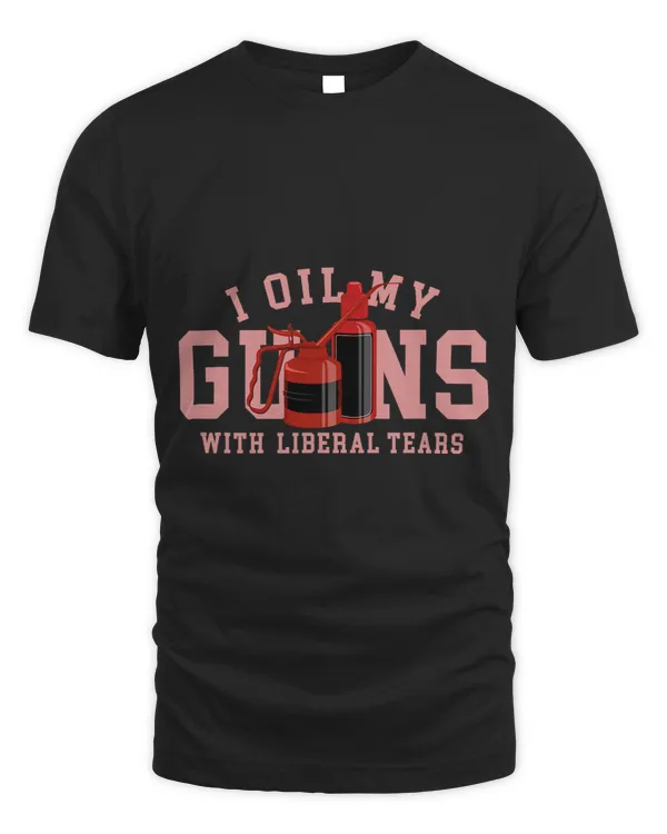 I Oil My Guns With Liberal Tears For Gun Lovers