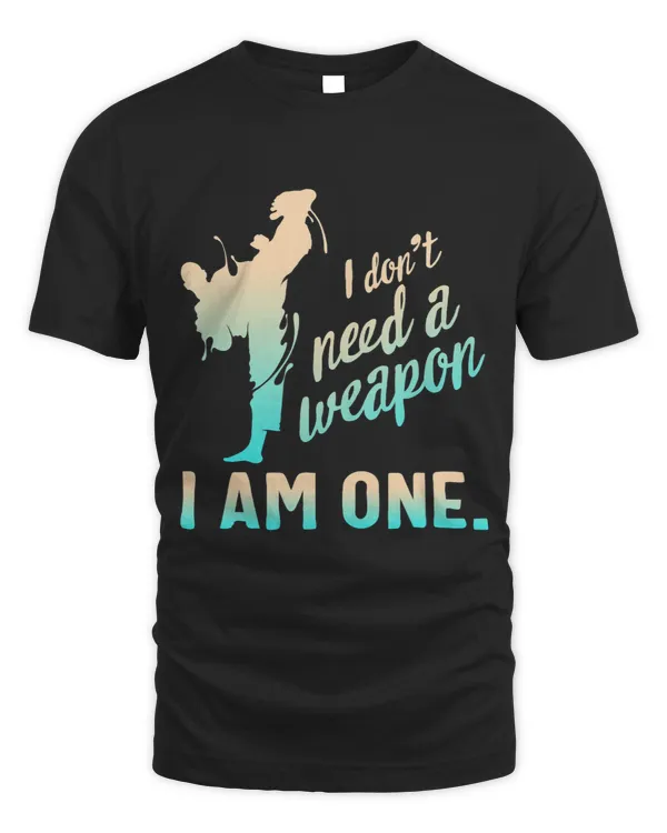 I Dont Need A Weapon I Am One Martial Arts Karate Taekwondo