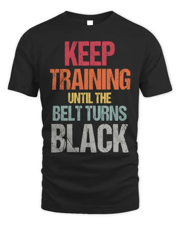 Keep Training Until The Belt Turns Black Karate Taekwondo T-Shirt