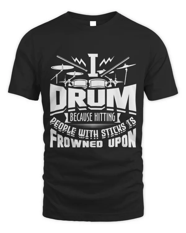 I Drum Because Hitting People With Sticks Is Frowned Upon
