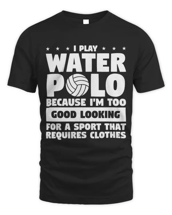 I Play Water Polo Because Im Too Good Looking Player