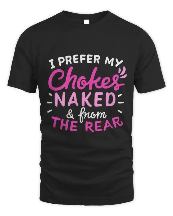 I Prefer My Chokes Naked And From The Rear