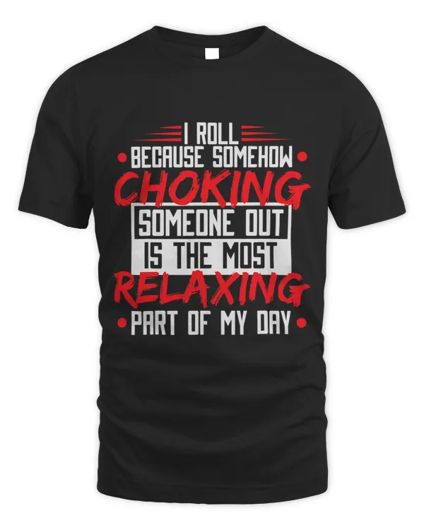 I Roll Because Choking Is The Most Relaxing Funny Jiu Jitsu