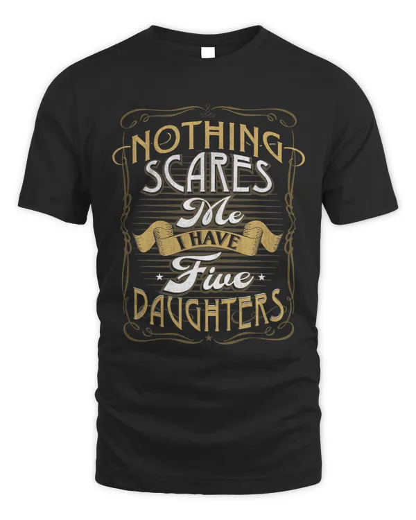 Nothing Scares Me I Have 5 Daughters Nothing Scares Me Dad
