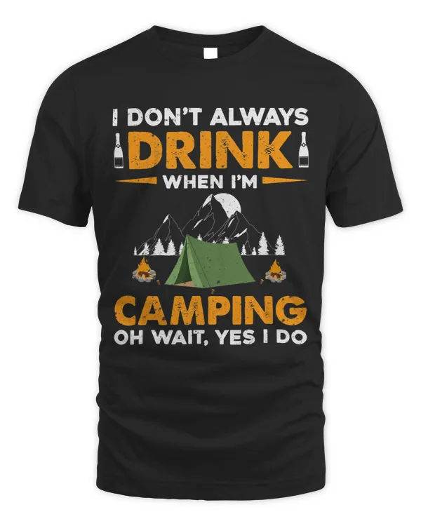 I Dont Always Drink When Im Camping Oh Wait Yes I Do