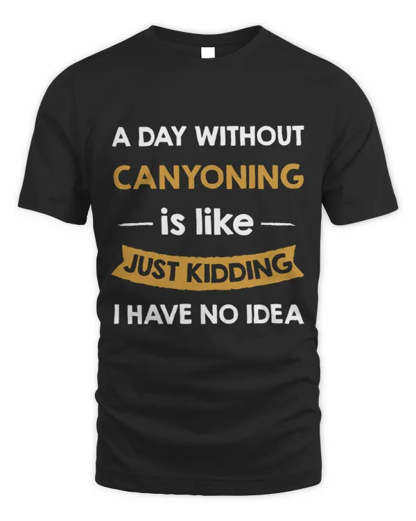 A Day Without Canyoning is Like Just Kidding Canyonist