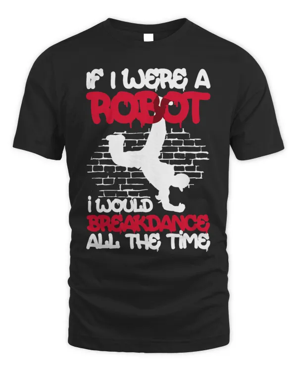 If I Were A Robot I Would Breakdance All The Time