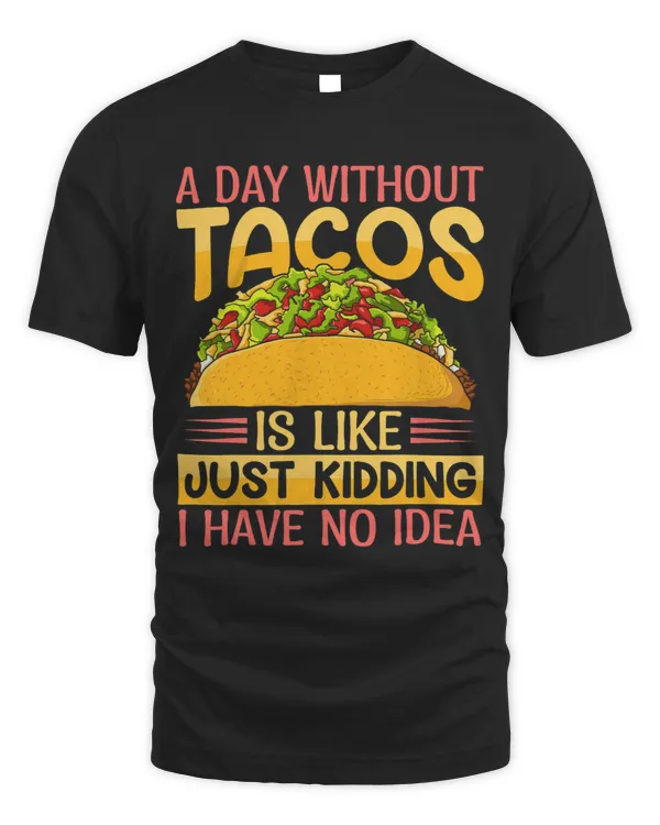 A Day Without Tacos Is Like Just Kidding I Have No Idea