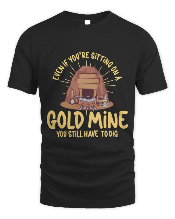 Even If you´re Sitting on a Gold Mine You still have to dig 3
