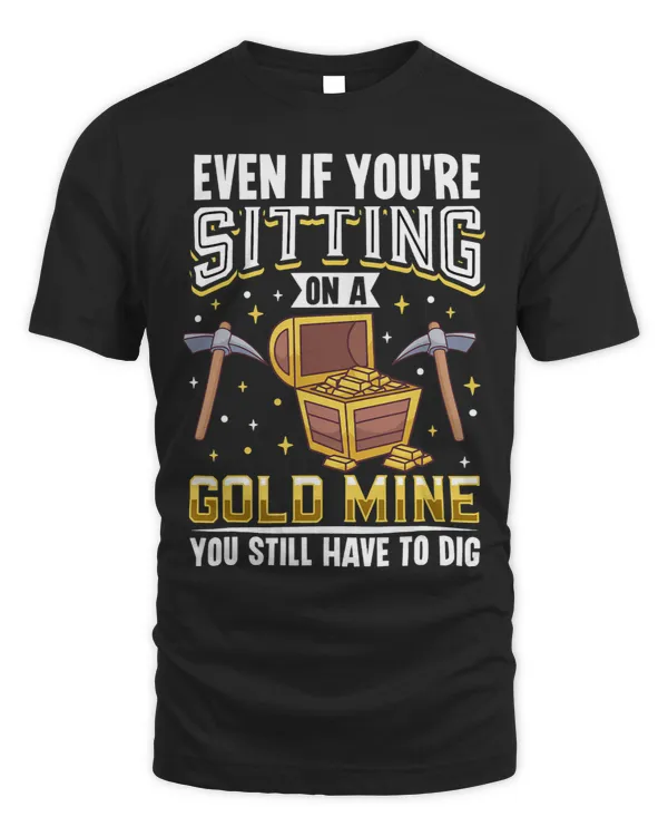 Even If you´re Sitting on a Gold Mine You still have to dig