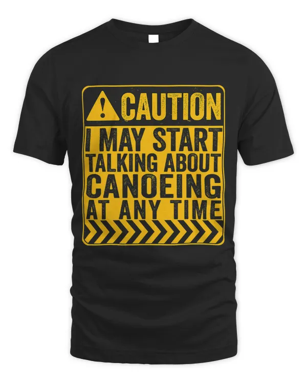Caution I May Start Talking About Canoeing