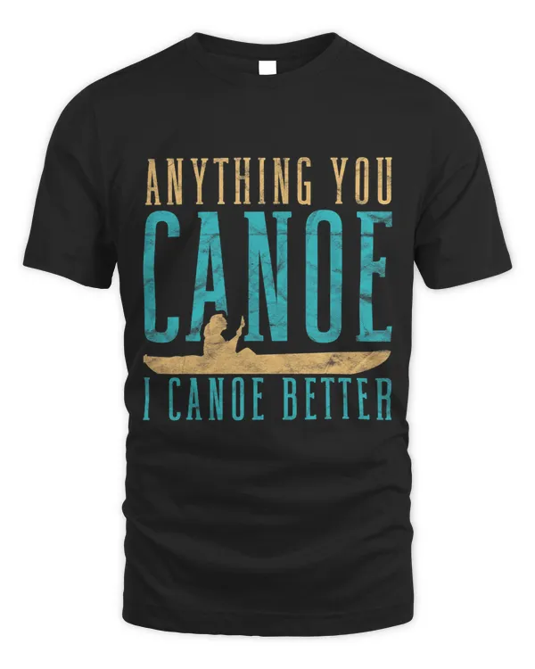 Funny Rowing Canoeing Anything You Canoe I Canoe Better