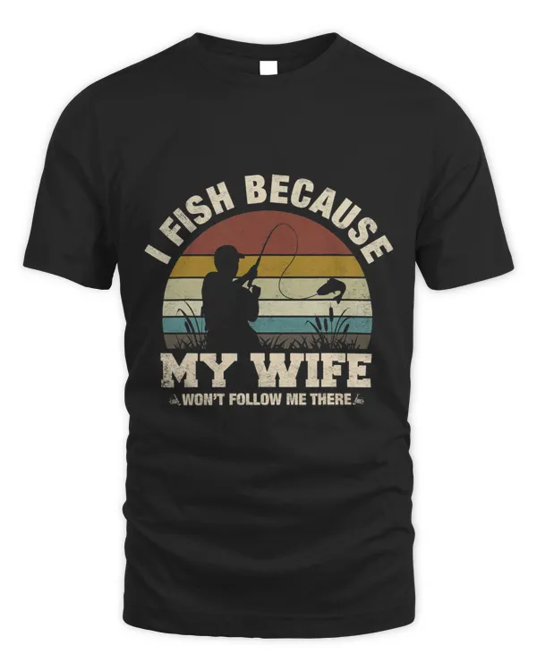 I Fish Because My Wife Wont Follow Me There