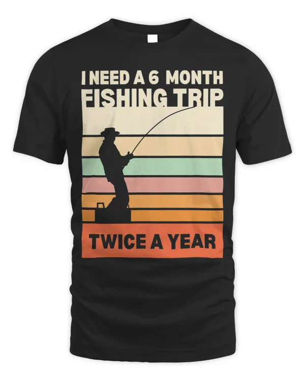 I need a 6 month fishing trip twice a year