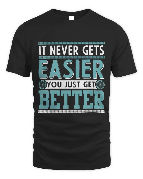 It Never Gets Easier You Just Get Better