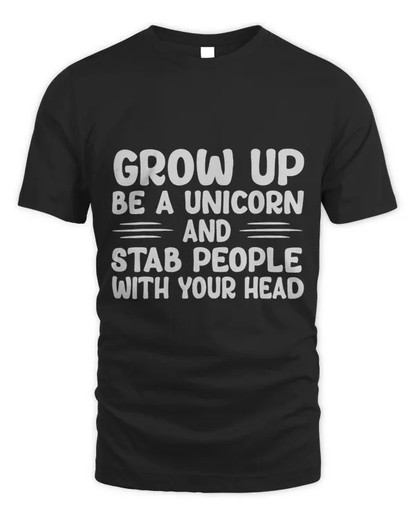 Grow Up Be A Unicorn And Stab People With Your Head