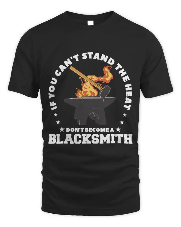 If You Cant Stand The Heat Dont Become A Blacksmith
