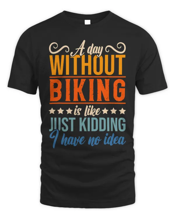I Have No Idea A Day Without Biking Funny Apparel Shirt.